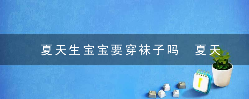 夏天生宝宝要穿袜子吗 夏天坐月子穿什么袜子